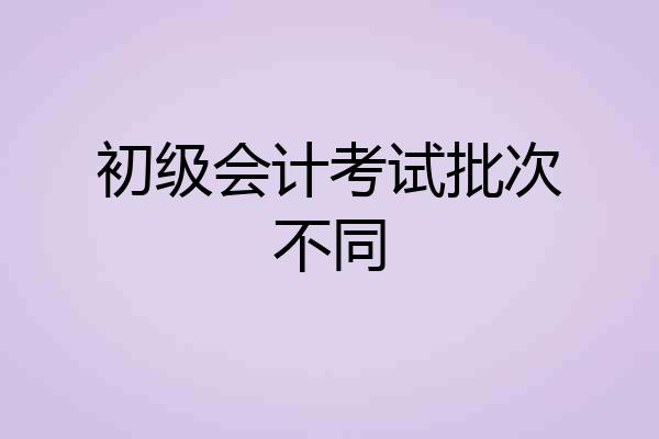 初级会计考试批次不同