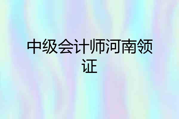 中级会计师河南领证
