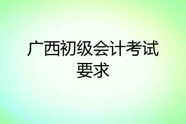 广西初级会计考试要求