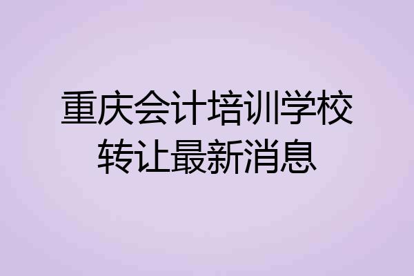 重庆会计培训学校转让最新消息