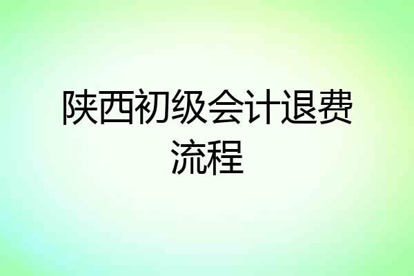 陕西初级会计退费流程