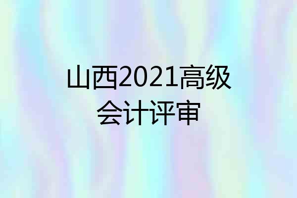 山西2021高级会计评审