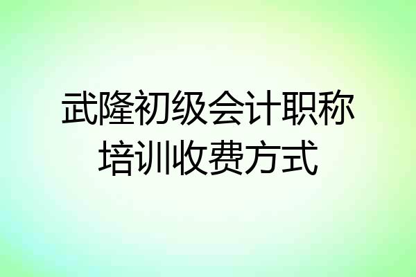 武隆初级会计职称培训收费方式