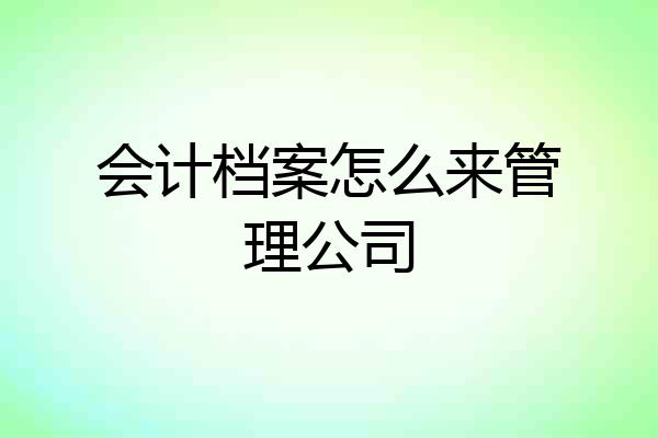 会计档案怎么来管理公司