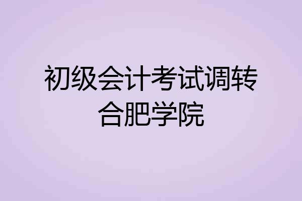 初级会计考试调转合肥学院