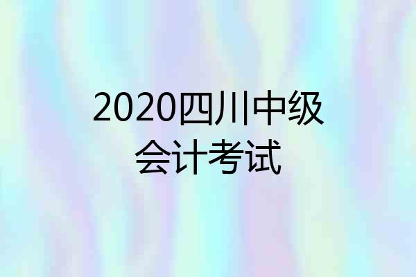 2020四川中级会计考试