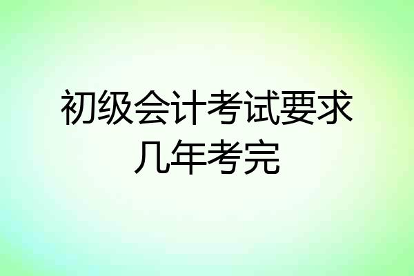 初级会计考试要求几年考完