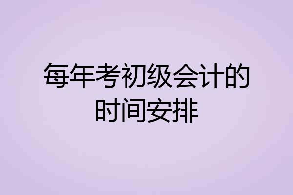 每年考初级会计的时间安排