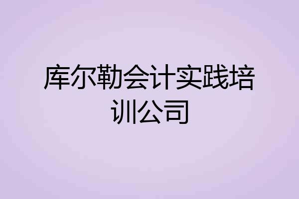 库尔勒会计实践培训公司