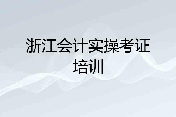 浙江会计实操考证培训