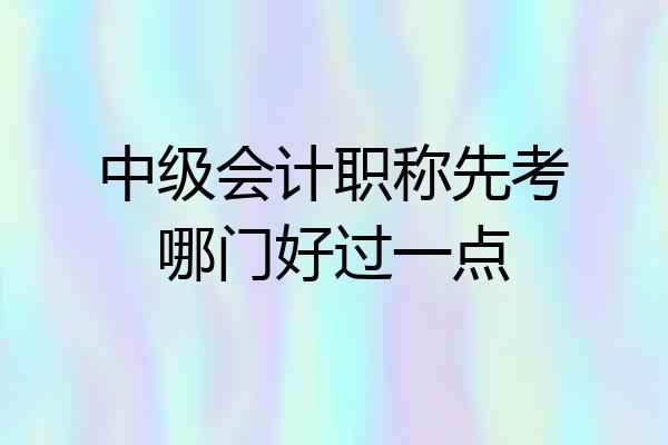 中级会计职称先考哪门好过一点