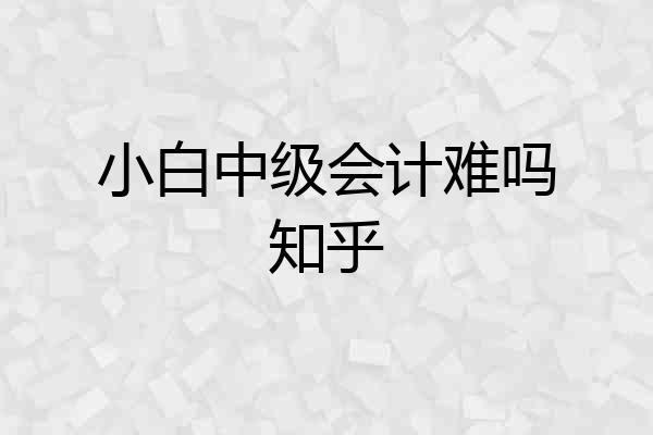 小白中级会计难吗知乎
