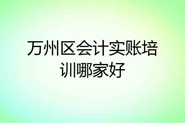 万州区会计实账培训哪家好