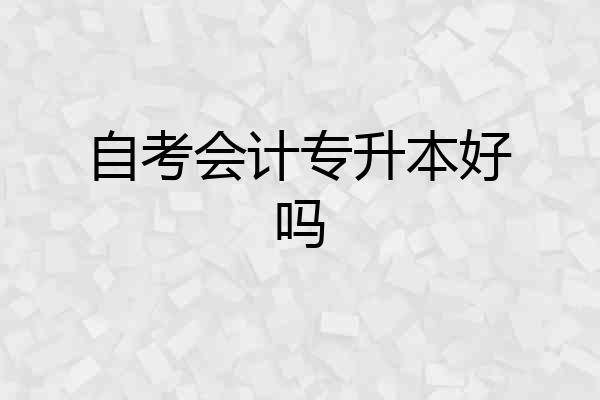 自考会计专升本好吗