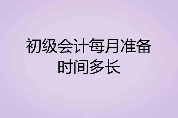 初级会计每月准备时间多长