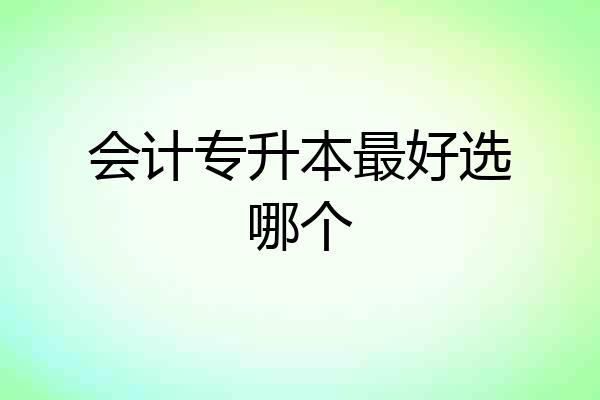 会计专升本最好选哪个