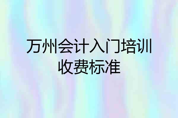万州会计入门培训收费标准