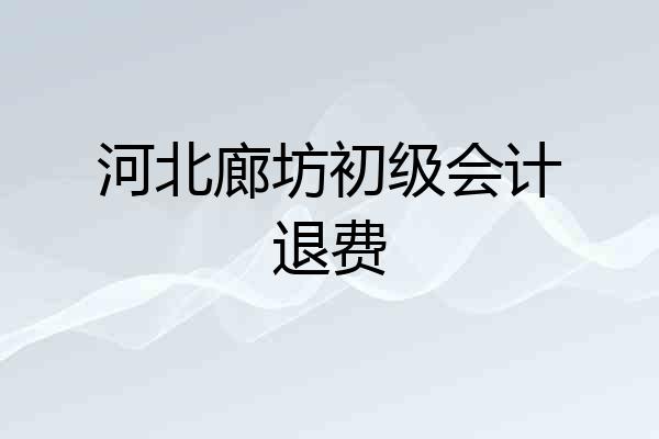 河北廊坊初级会计退费
