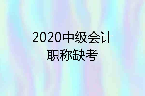 2020中级会计职称缺考