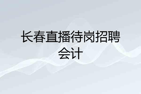 长春直播待岗招聘会计