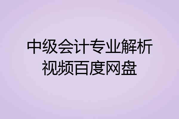 中级会计专业解析视频百度网盘