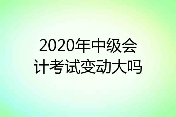 2020年中级会计考试变动大吗