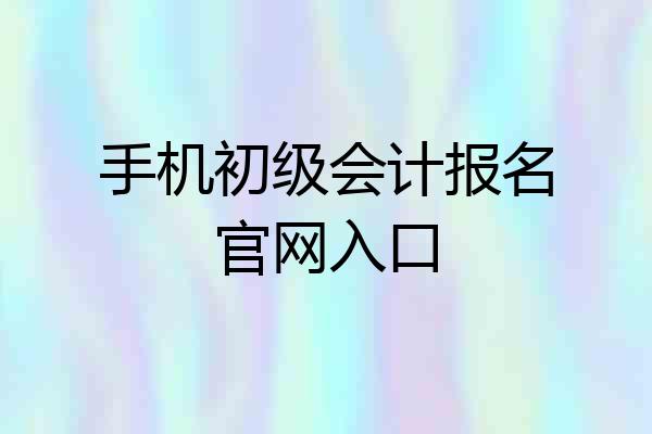 手机初级会计报名官网入口
