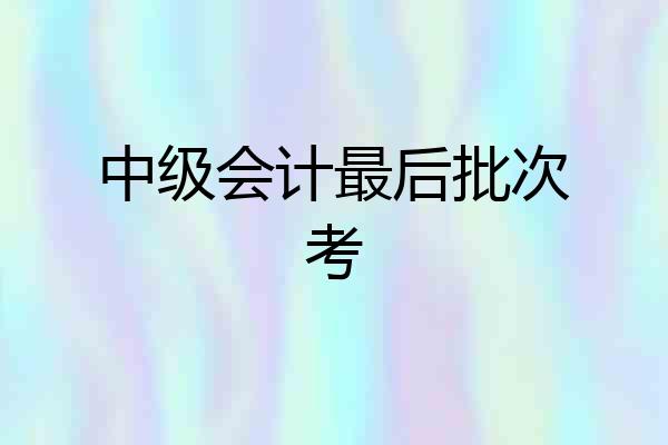 中级会计最后批次考