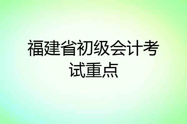 福建省初级会计考试重点