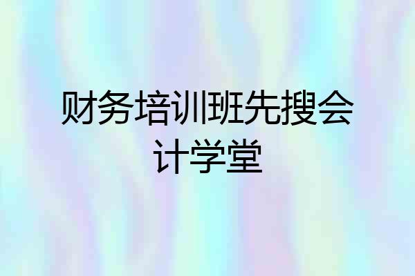 财务培训班先搜会计学堂