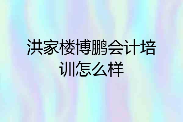 洪家楼博鹏会计培训怎么样