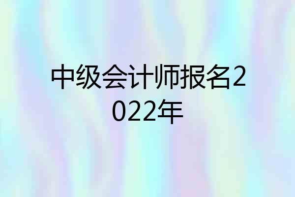中级会计师报名2022年