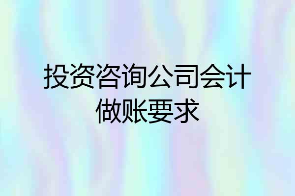 投资咨询公司会计做账要求