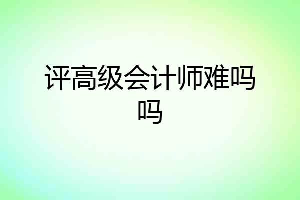 评高级会计师难吗吗
