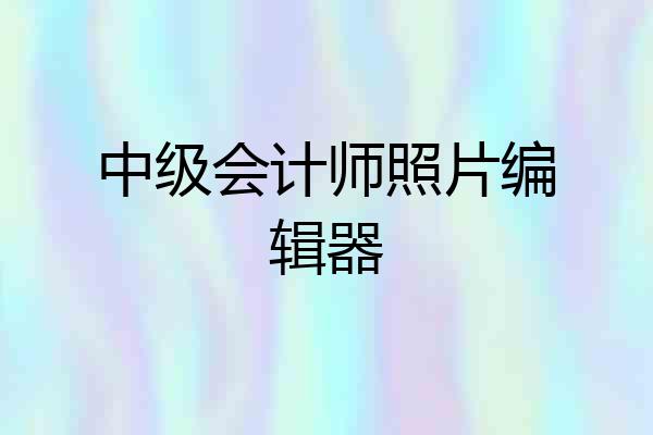 中级会计师照片编辑器