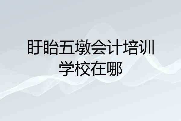 盱眙五墩会计培训学校在哪