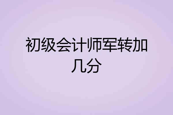 初级会计师军转加几分