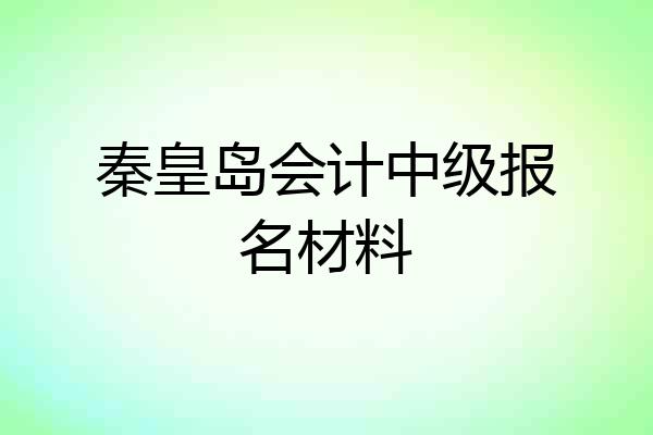 秦皇岛会计中级报名材料