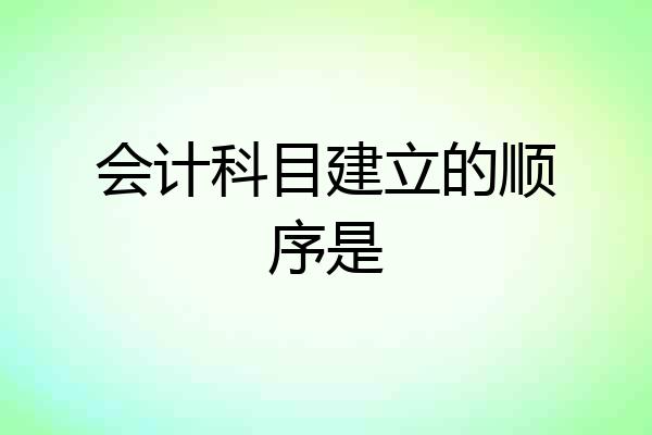 会计科目建立的顺序是