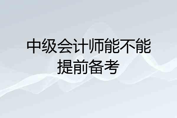 中级会计师能不能提前备考