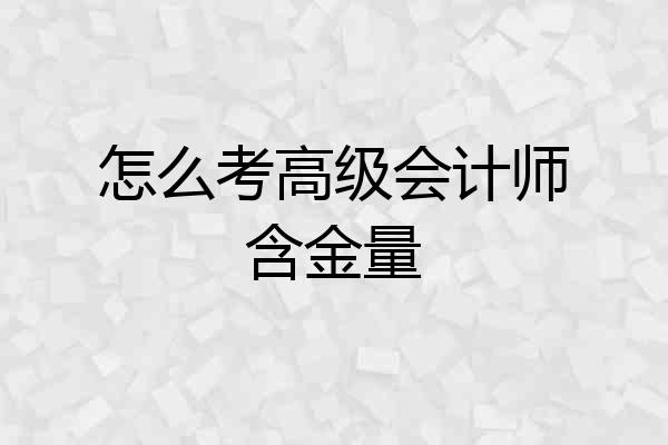 怎么考高级会计师含金量