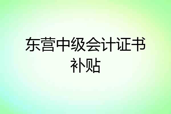 东营中级会计证书补贴