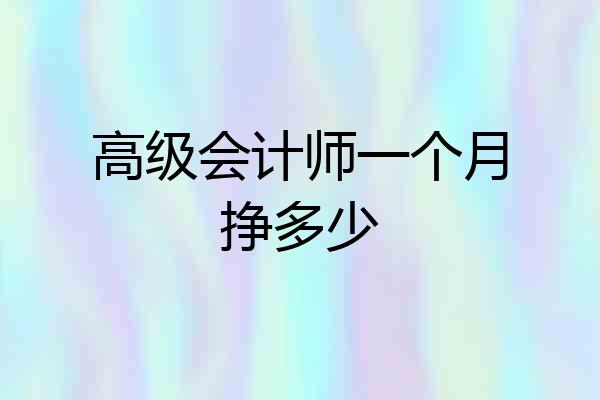 高级会计师一个月挣多少