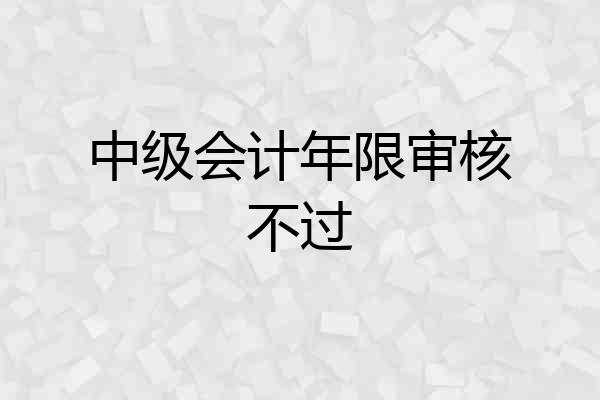 中级会计年限审核不过