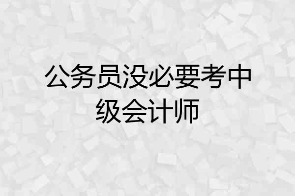 公务员没必要考中级会计师
