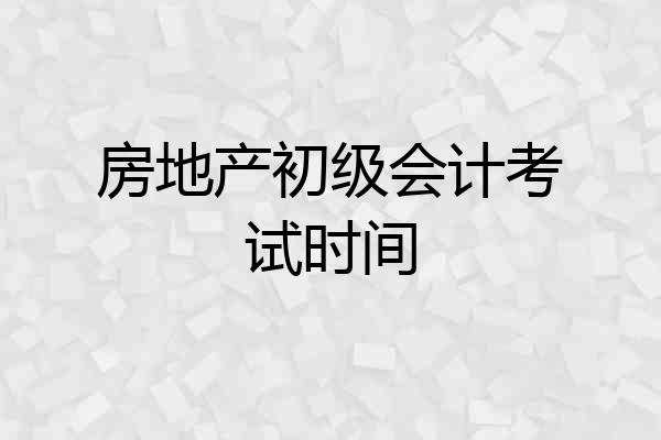 房地产初级会计考试时间