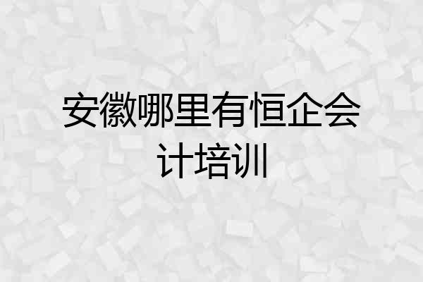 安徽哪里有恒企会计培训