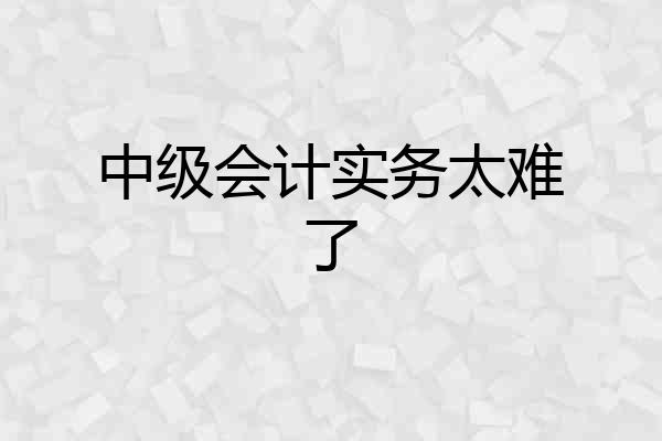 中级会计实务太难了