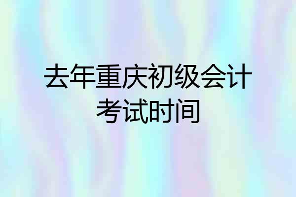 去年重庆初级会计考试时间
