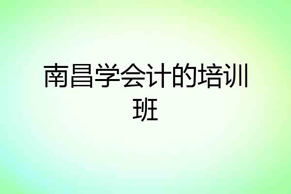 南昌学会计的培训班